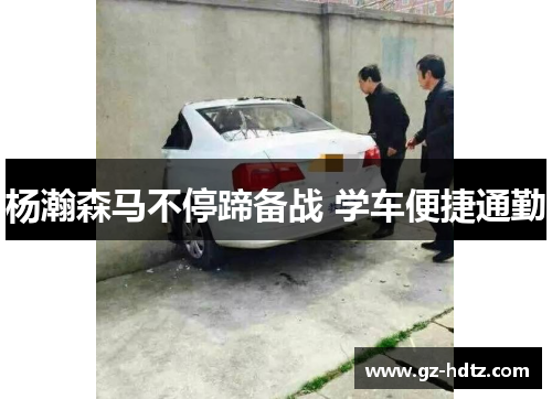 杨瀚森马不停蹄备战 学车便捷通勤